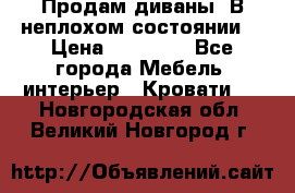 Продам диваны. В неплохом состоянии. › Цена ­ 15 000 - Все города Мебель, интерьер » Кровати   . Новгородская обл.,Великий Новгород г.